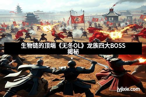 生物链的顶端《无冬OL》龙族四大BOSS揭秘